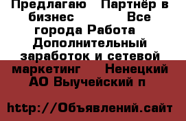 Предлагаю : Партнёр в бизнес         - Все города Работа » Дополнительный заработок и сетевой маркетинг   . Ненецкий АО,Выучейский п.